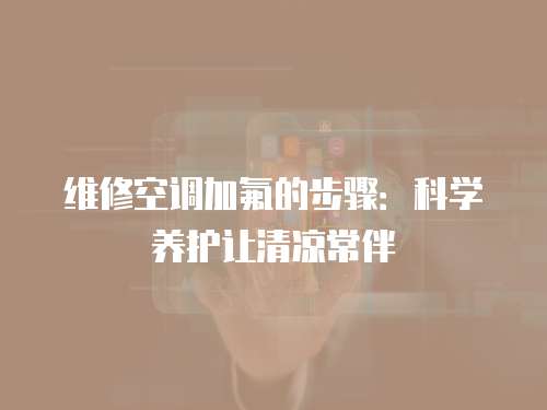 維修空調加氟的步驟：科學養護讓清涼常伴