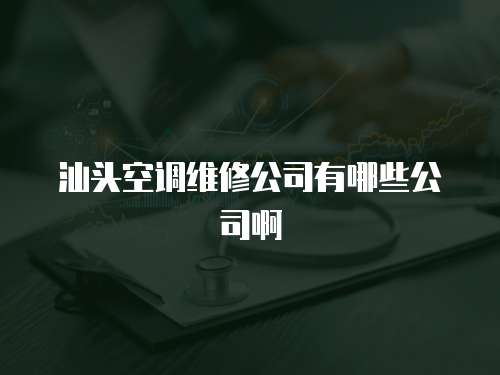 汕頭空調維修公司有哪些公司啊