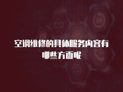 空調(diào)維修的具體服務(wù)內(nèi)容有哪些方面呢