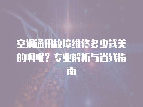 空調通訊故障維修多少錢美的啊呢？專業解析與省錢指南
