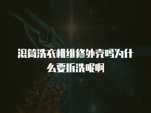 滾筒洗衣機維修外殼嗎為什么要拆洗呢啊