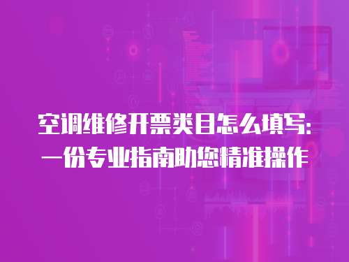 空調(diào)維修開票類目怎么填寫：一份專業(yè)指南助您精準(zhǔn)操作