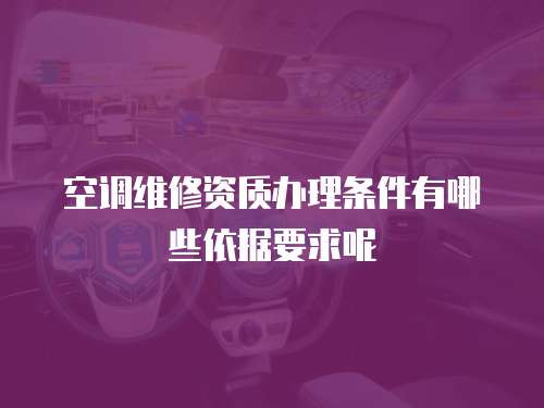 空調維修資質辦理條件有哪些依據要求呢