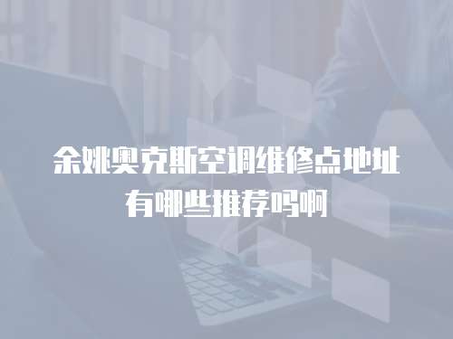 余姚奧克斯空調維修點地址有哪些推薦嗎啊