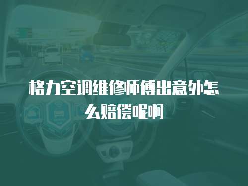格力空調維修師傅出意外怎么賠償呢啊