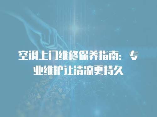 空調(diào)上門維修保養(yǎng)指南：專業(yè)維護讓清涼更持久