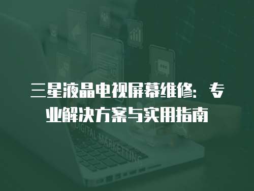 三星液晶電視屏幕維修：專業解決方案與實用指南