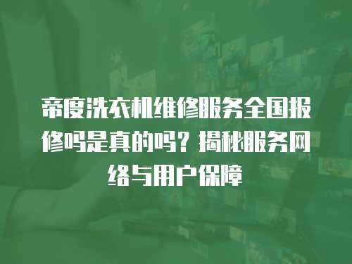 帝度洗衣機維修服務全國報修嗎是真的嗎？揭秘服務網絡與用戶保障