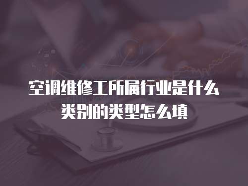 空調維修工所屬行業是什么類別的類型怎么填