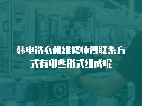 韓電洗衣機(jī)維修師傅聯(lián)系方式有哪些形式組成呢