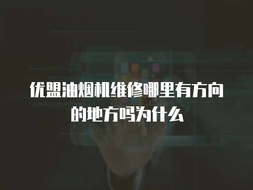 優(yōu)盟油煙機(jī)維修哪里有方向的地方嗎為什么
