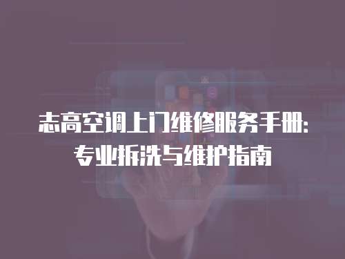 志高空調上門維修服務手冊：專業拆洗與維護指南