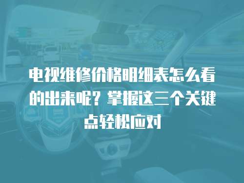 電視維修價(jià)格明細(xì)表怎么看的出來呢？掌握這三個(gè)關(guān)鍵點(diǎn)輕松應(yīng)對