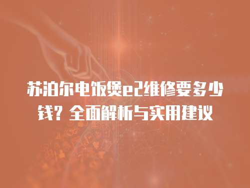蘇泊爾電飯煲e2維修要多少錢？全面解析與實用建議