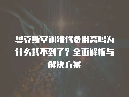 奧克斯空調維修費用高嗎為什么找不到了？全面解析與解決方案