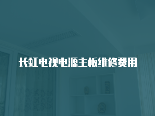 長虹電視電源主板維修費用