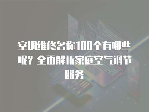 空調維修名稱100個有哪些呢？全面解析家庭空氣調節服務