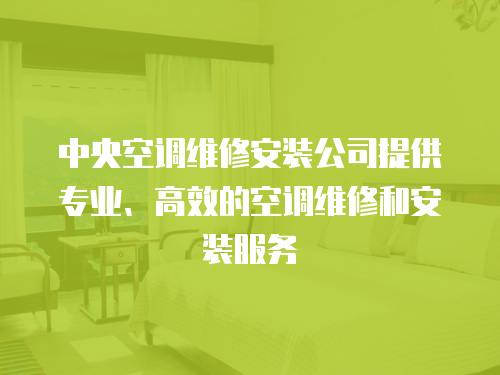  中央空調(diào)維修安裝公司提供專業(yè)、高效的空調(diào)維修和安裝服務
