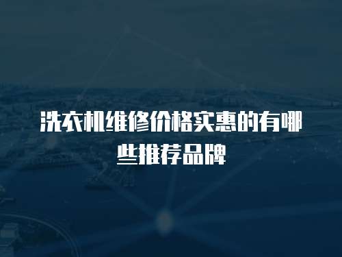 洗衣機維修價格實惠的有哪些推薦品牌