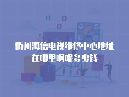 衢州海信電視維修中心地址在哪里啊呢多少錢