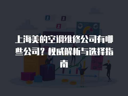 上海美的空調維修公司有哪些公司？權威解析與選擇指南