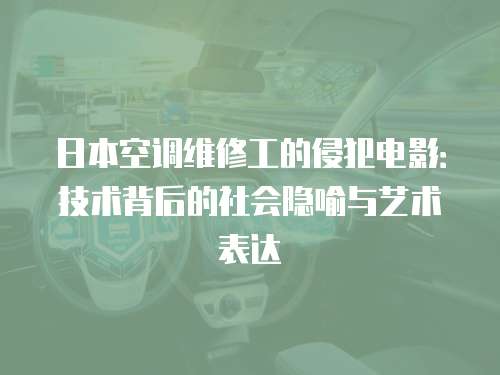 日本空調維修工的侵犯電影：技術背后的社會隱喻與藝術表達