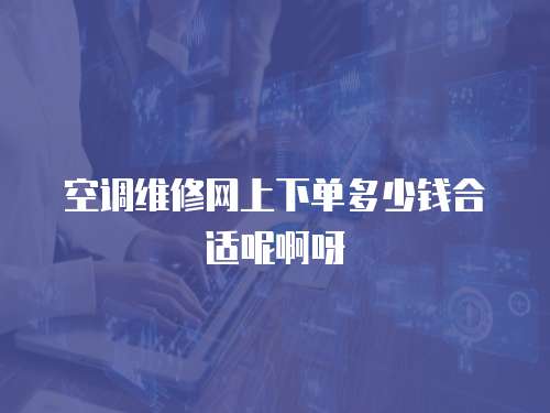 空調維修網上下單多少錢合適呢啊呀