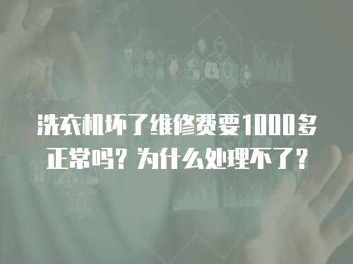 洗衣機(jī)壞了維修費(fèi)要1000多正常嗎？為什么處理不了？