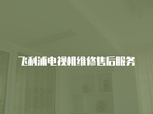 飛利浦電視機維修售后服務