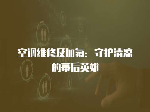 空調(diào)維修及加氟：守護清涼的幕后英雄