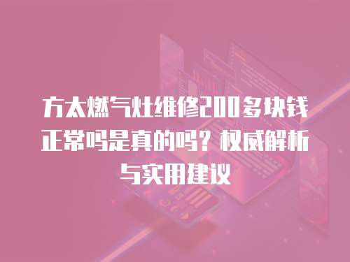 方太燃氣灶維修200多塊錢正常嗎是真的嗎？權威解析與實用建議