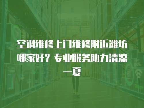 空調維修上門維修附近濰坊哪家好？專業服務助力清涼一夏
