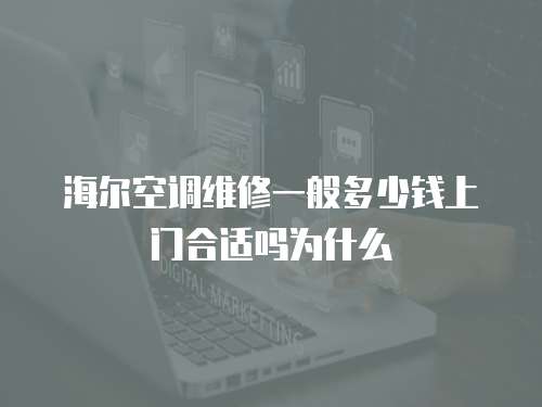 海爾空調維修一般多少錢上門合適嗎為什么