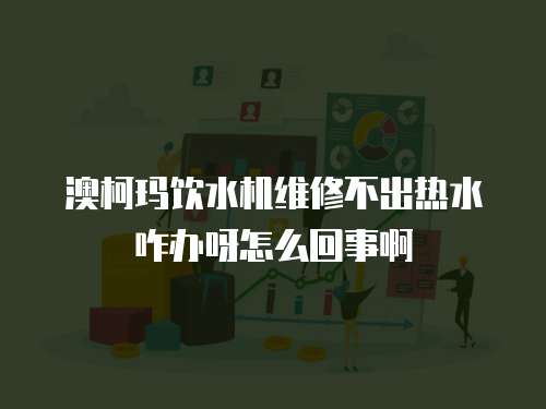 澳柯瑪飲水機(jī)維修不出熱水咋辦呀怎么回事啊