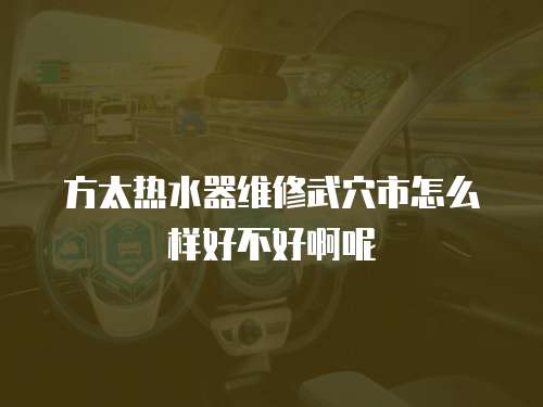 方太熱水器維修武穴市怎么樣好不好啊呢