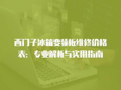 西門子冰箱變頻板維修價格表：專業(yè)解析與實用指南