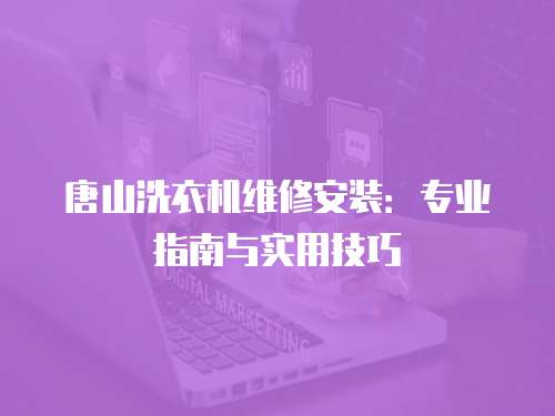 唐山洗衣機(jī)維修安裝：專業(yè)指南與實(shí)用技巧