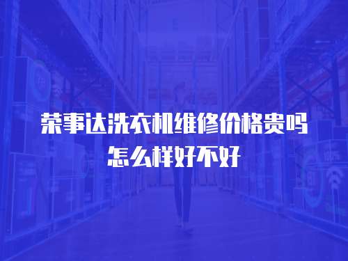 榮事達洗衣機維修價格貴嗎怎么樣好不好