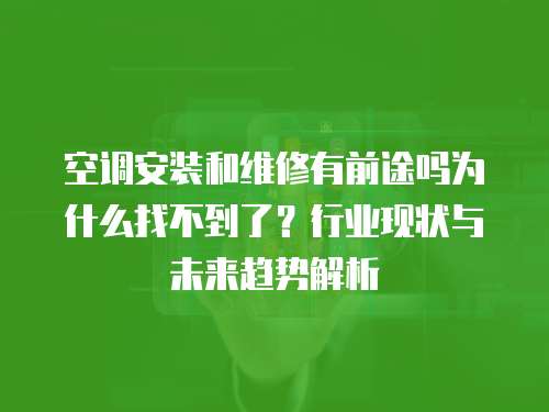 空調安裝和維修有前途嗎為什么找不到了？行業現狀與未來趨勢解析