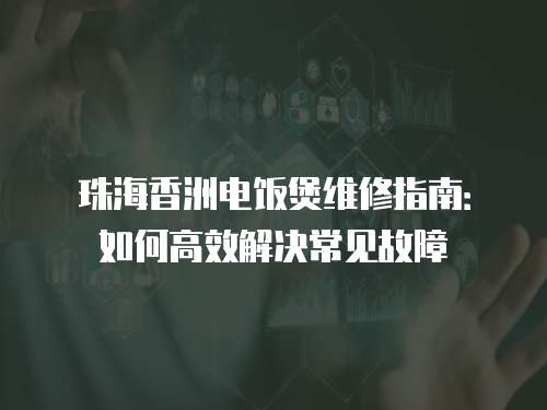 珠海香洲電飯煲維修指南：如何高效解決常見故障