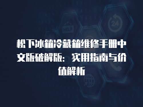 松下冰箱冷藏箱維修手冊中文版破解版：實用指南與價值解析