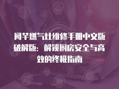 闕芊燃?xì)庠罹S修手冊中文版破解版：解鎖廚房安全與高效的終極指南