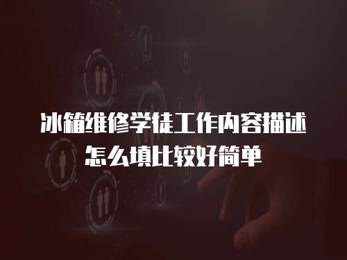 冰箱維修學(xué)徒工作內(nèi)容描述怎么填比較好簡單