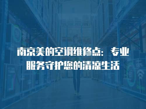 南京美的空調(diào)維修點(diǎn)：專業(yè)服務(wù)守護(hù)您的清涼生活