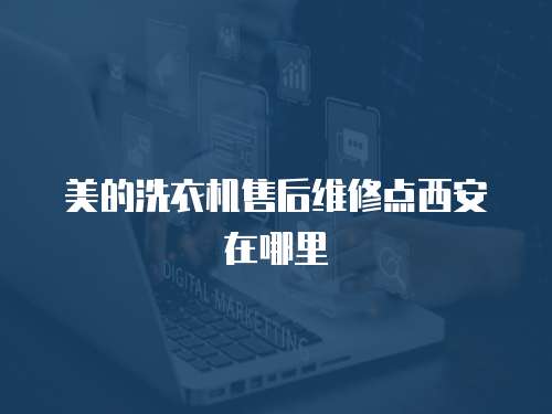 美的洗衣機售后維修點西安在哪里