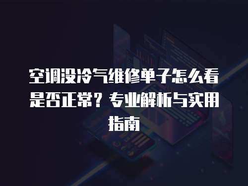 空調沒冷氣維修單子怎么看是否正常？專業解析與實用指南