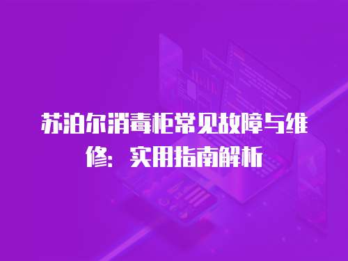 蘇泊爾消毒柜常見(jiàn)故障與維修：實(shí)用指南解析