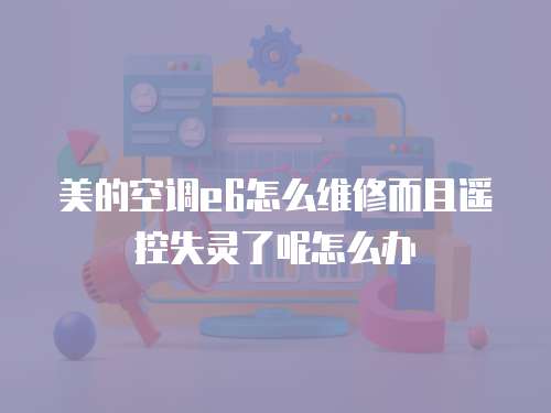 美的空調e6怎么維修而且遙控失靈了呢怎么辦