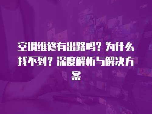 空調維修有出路嗎？為什么找不到？深度解析與解決方案