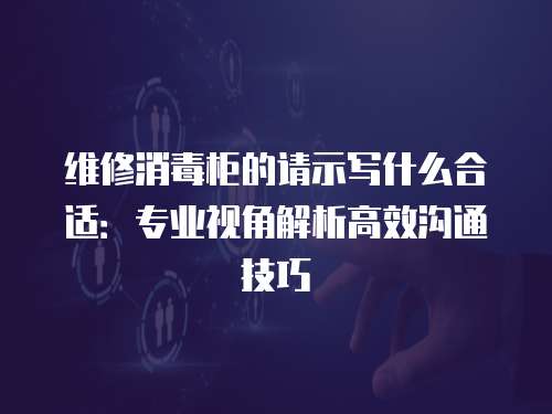 維修消毒柜的請示寫什么合適：專業視角解析高效溝通技巧